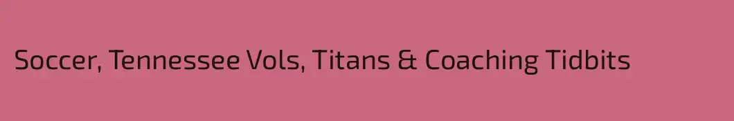 Soccer, Tennessee Vols, Titans & Coaching Tidbits